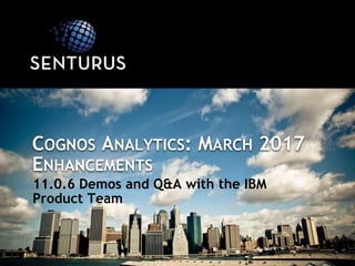 COGNOS ANALYTICS: MARCH 2017
ENHANCEMENTS
11.0.6 Demos and Q&A with the IBM
Product Team
 