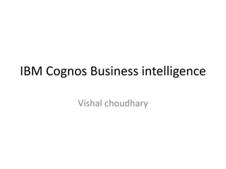 IBM Cognos Business intelligence
Vishal choudhary
 