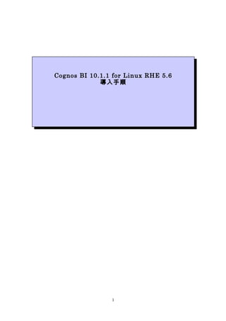 1
Cognos BI 10.1.1 for Linux RHE 5.6
導入手順
 