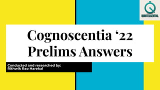 Cognoscentia ‘22
Prelims Answers
Conducted and researched by:
Rithwik Rao Harekal
 