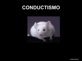CONDUCTISMO que se basa en la observación de la conducta de los sujetos. Antecedentes  