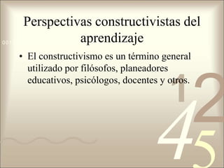 421
0011 0010 1010 1101 0001 0100 1011
Perspectivas constructivistas del
aprendizaje
• El constructivismo es un término general
utilizado por filósofos, planeadores
educativos, psicólogos, docentes y otros.
 