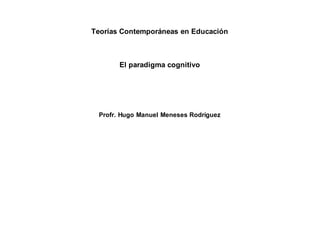 Teorías Contemporáneas en Educación
El paradigma cognitivo
Profr. Hugo Manuel Meneses Rodríguez
 