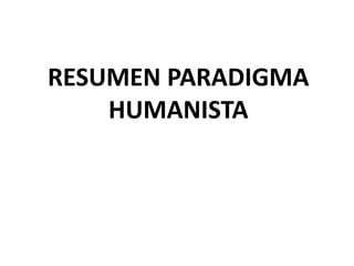 RESUMEN PARADIGMA
HUMANISTA
 