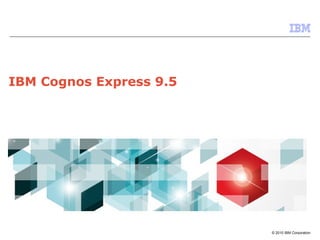 IBM Cognos Express 9.5




                         © 2010 IBM Corporation
 
