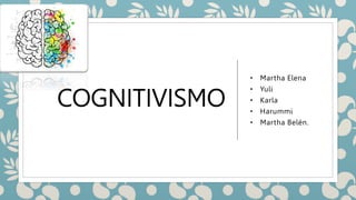 COGNITIVISMO
• Martha Elena
• Yuli
• Karla
• Harummi
• Martha Belén.
 