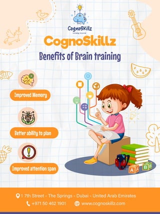 CognoSkillz
Beneﬁts of Brain training
Improved Memory
Better ability to plan
Improved attention span
       
  
 