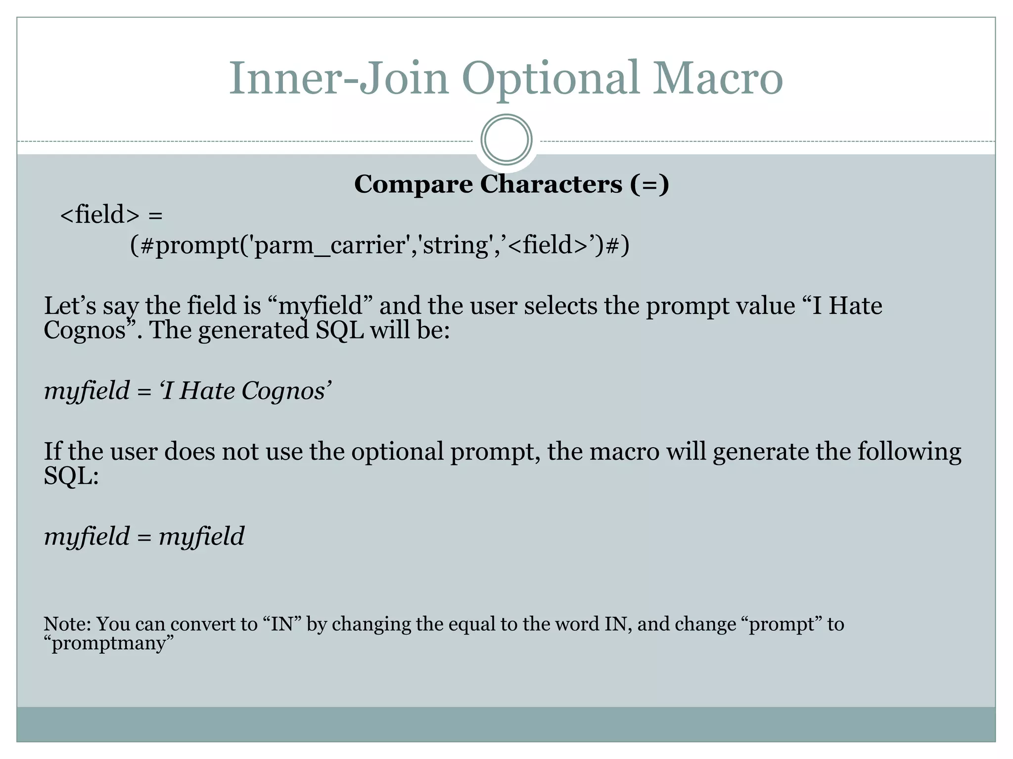 Inner-Join Mandatory Macro
Compare characters (=)
<field> = #prompt('parm_multi_source')#
Compare characters (in)
<field> IN (#promptmany('parm_carrier')#)
Real example from a Cognos report:
 