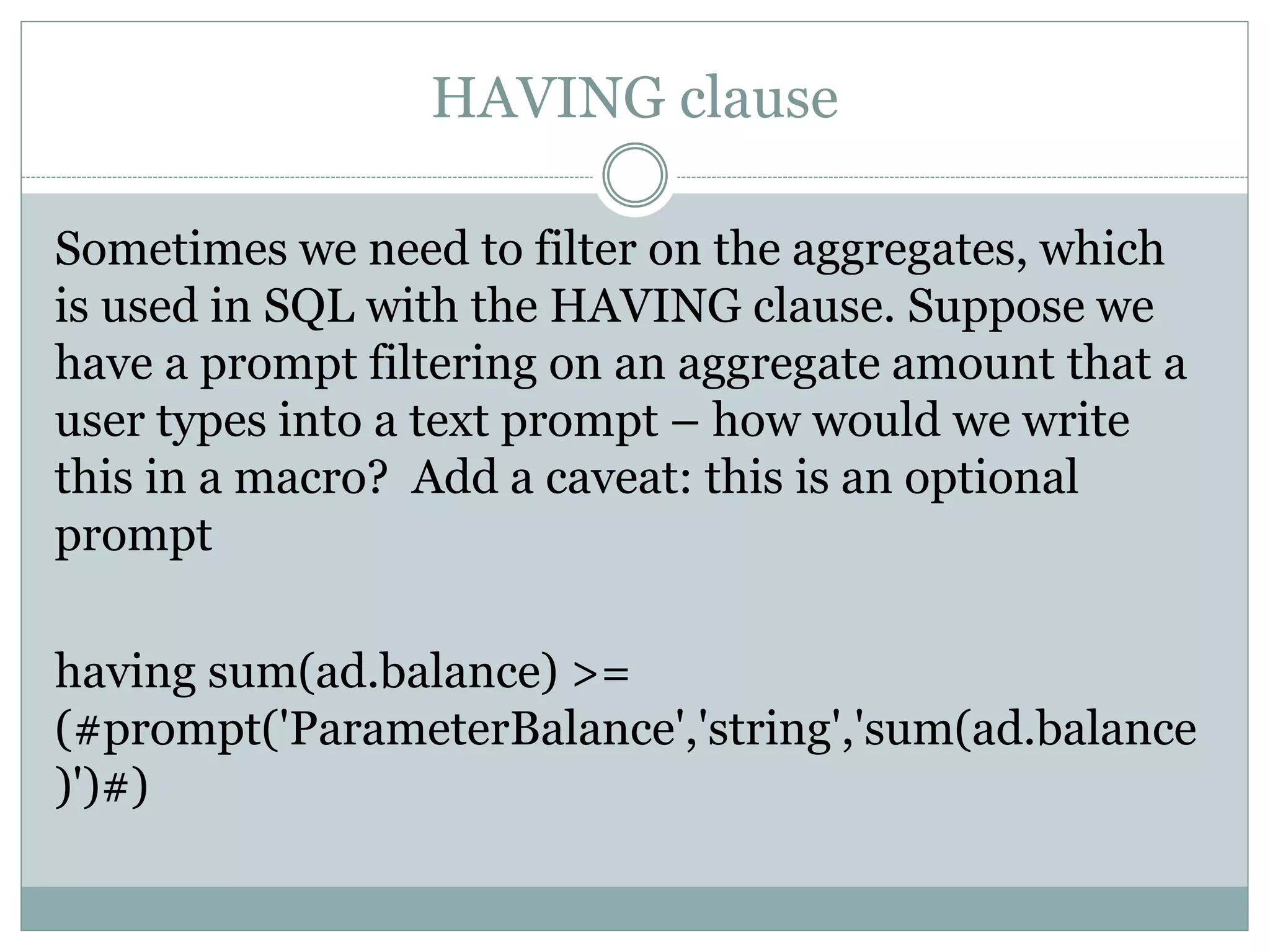 LIKE clause
To use a LIKE clause with optional, multi-select
prompt:
and eec.earn_code IN (select m.allowance from
mappings m where m.deductions like
('%'||#promptmany('parm_carrier','string','bd.carrier'
)#||'%'))
 