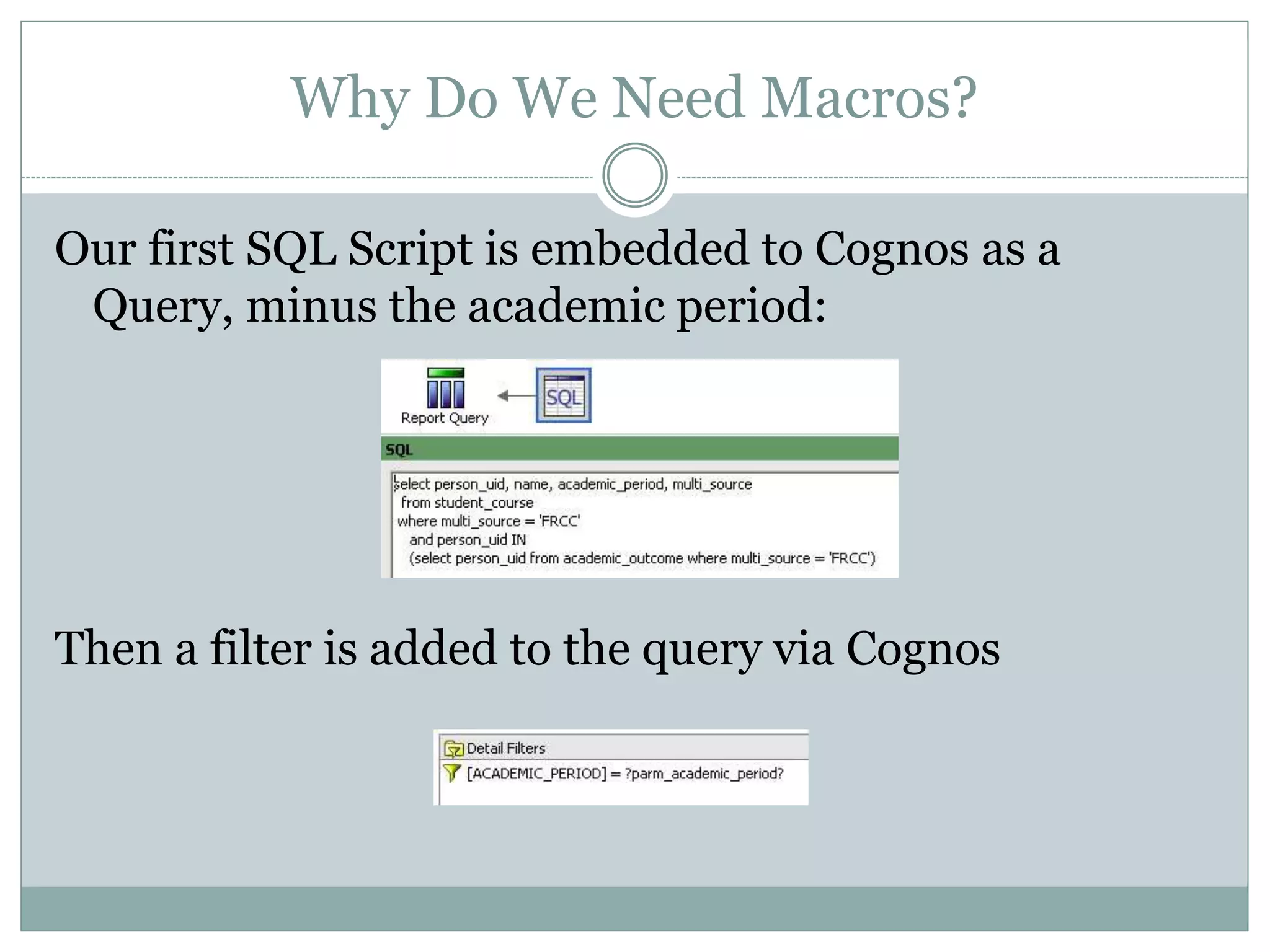 Why Do We Need Macros?
Our first SQL Script is embedded to Cognos as a
Query, minus the academic period filter:
Then a filter is added to the query via Cognos
 