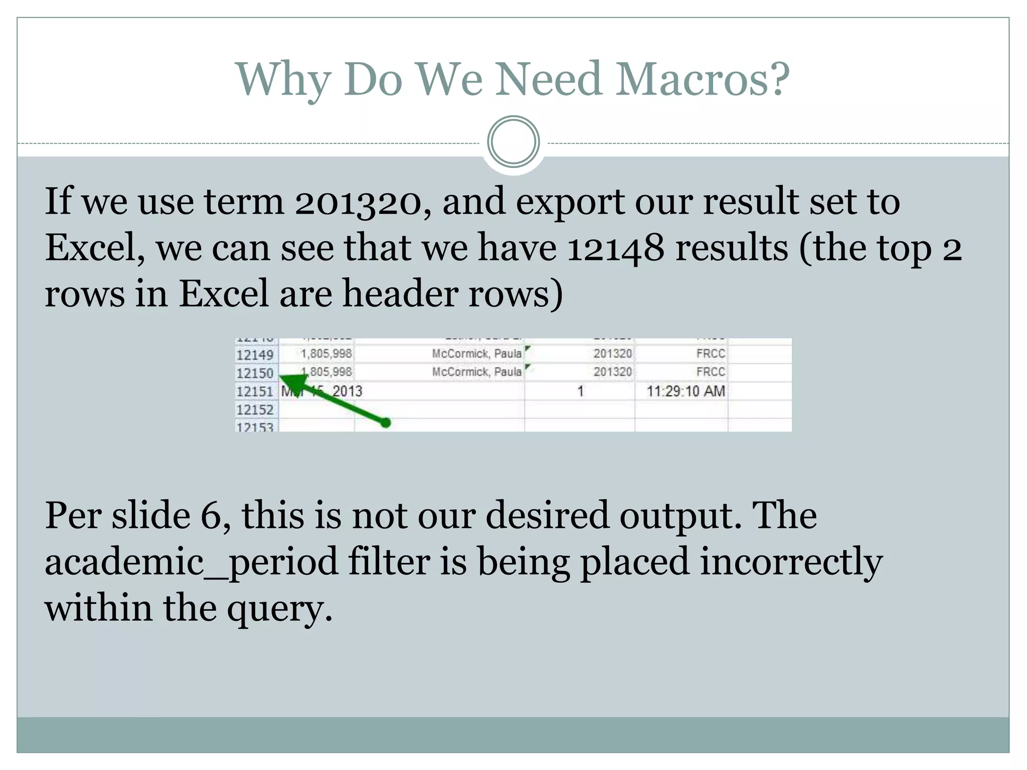 Why Do We Need Macros?
If we use term 201320, and export our result set to
Excel, we can see that we have 12148 results (the top 2
rows in Excel are header rows)
As we mentioned earlier, this is not our desired output.
 