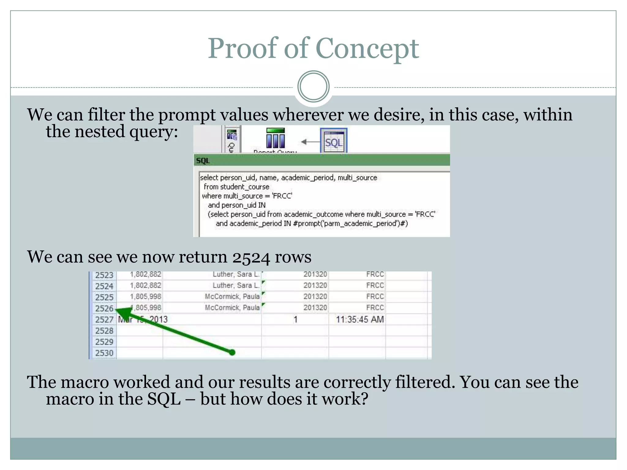 What is a Cognos Macro?
A Cognos macro allows you to place user-selected
prompt values wherever you’d like within custom SQL.
The macro allows you to manipulate the prompt values
where necessary, and use them for more precise
filtering and processing.
In our example, we want the filter to be placed in the
nested query rather than the outmost query.
 
