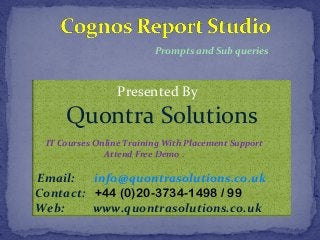 Prompts and Sub queries 
Presented By 
Quontra Solutions 
IT Courses Online Training With Placement Support 
Attend Free Demo . 
Email: info@quontrasolutions.co.uk 
Contact: +44 (0)20-3734-1498 / 99 
Web: www.quontrasolutions.co.uk 
 