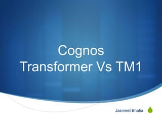 Cognos
Transformer Vs TM1

              Jasmeet Bhatia   S
 