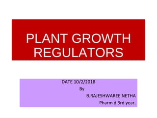 PLANT GROWTH
REGULATORS
DATE 10/2/2018
By
B.RAJESHWAREE NETHA
Pharm d 3rd year.
 