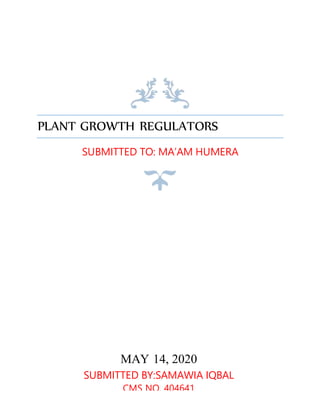PLANT GROWTH REGULATORS
SUBMITTED TO: MA’AM HUMERA
MAY 14, 2020
SUBMITTED BY:SAMAWIA IQBAL
CMS NO. 404641
 
