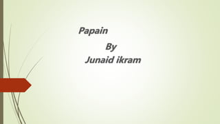 Papain
By
Junaid ikram
 