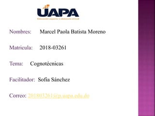 Nombres: Marcel Paola Batista Moreno
Matricula: 2018-03261
Tema: Cognotécnicas
Facilitador: Sofia Sánchez
Correo: 201803261@p.uapa.edu.do
 