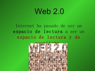 Web 2.0 Internet ha pasado de ser un  espacio de lectura  a ser un  espacio   de lectura y de escritura . 