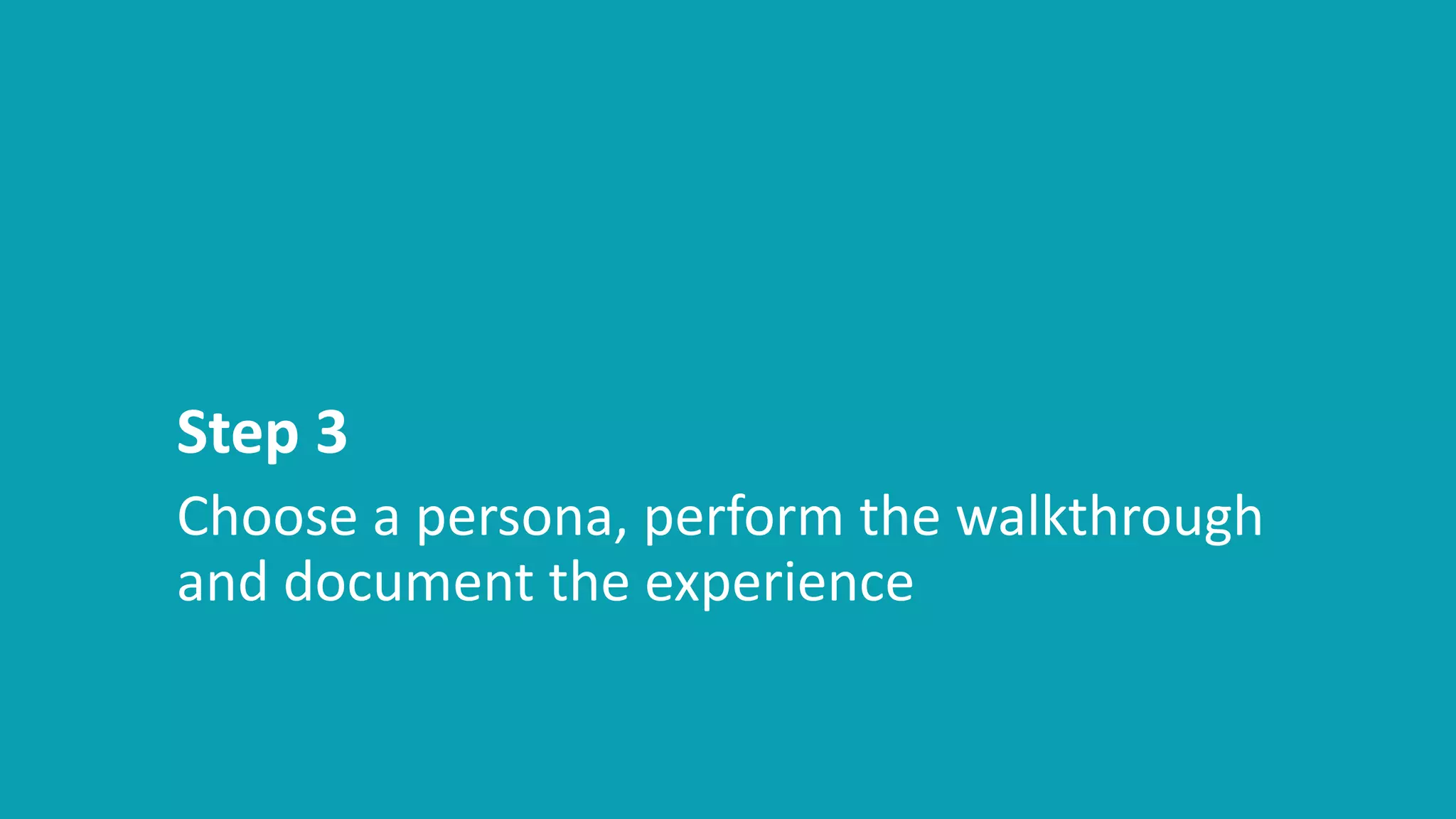 Step 3
Choose a persona, perform the walkthrough
and document the experience
 