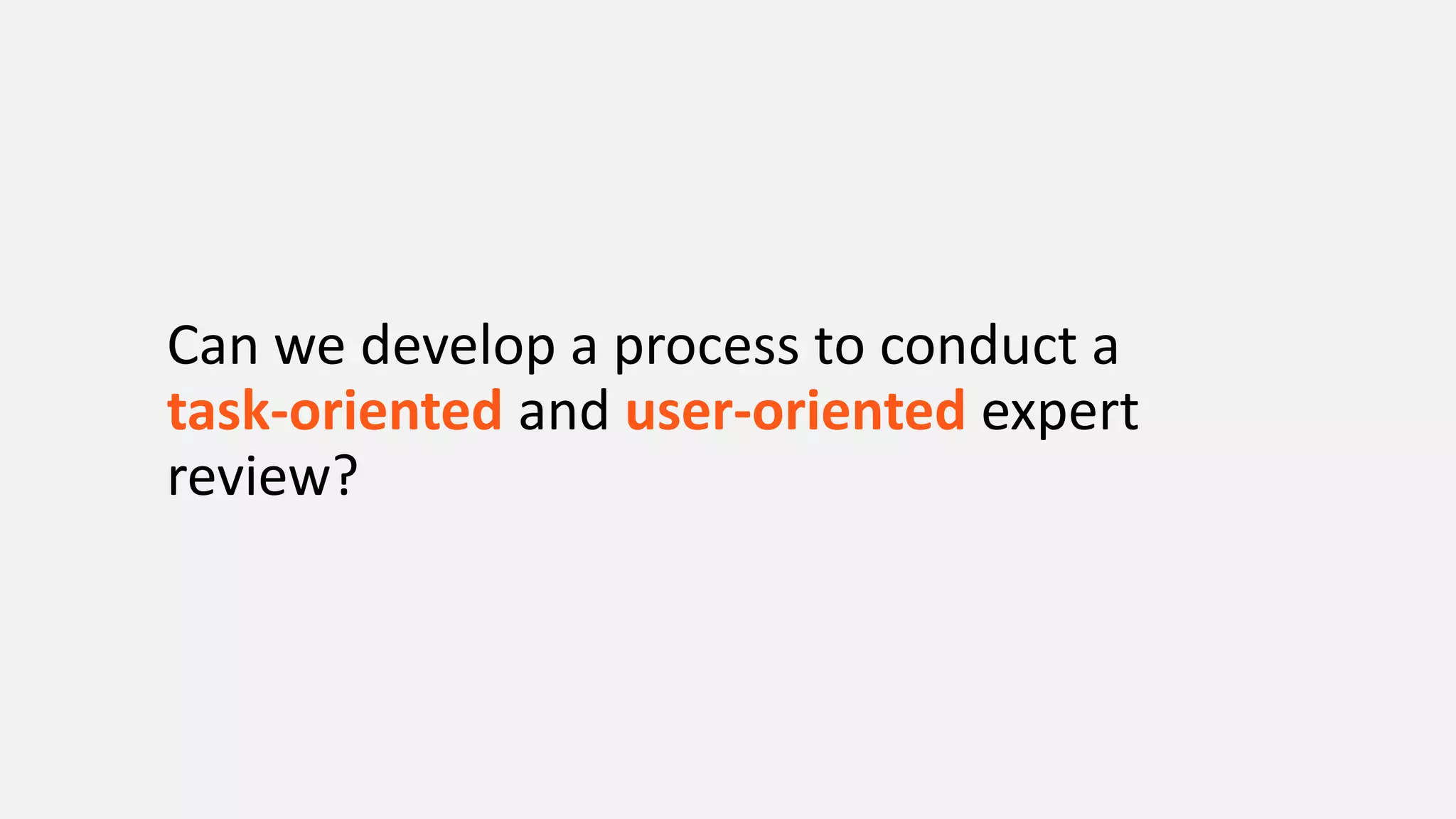 Can we develop a process to conduct a
task-oriented and user-oriented expert
review?
 