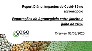 Report Diário: impactos do Covid-19 no
agronegócio
Exportações do Agronegócio entre janeiro e
julho de 2020
Overview 03/08/2020
 