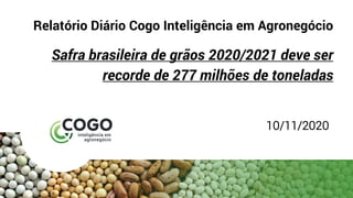 Relatório Diário Cogo Inteligência em Agronegócio
Safra brasileira de grãos 2020/2021 deve ser
recorde de 277 milhões de toneladas
10/11/2020
 