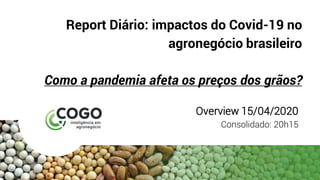 Report Diário: impactos do Covid-19 no
agronegócio brasileiro
Como a pandemia afeta os preços dos grãos?
Overview 15/04/2020
Consolidado: 20h15
 