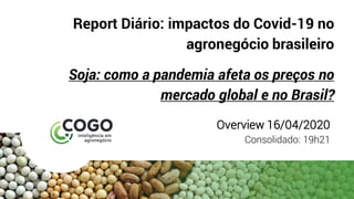 Report Diário: impactos do Covid-19 no
agronegócio brasileiro
Soja: como a pandemia afeta os preços no
mercado global e no Brasil?
Overview 16/04/2020
Consolidado: 19h21
 