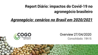 Report Diário: impactos do Covid-19 no
agronegócio brasileiro
Agronegócio: cenários no Brasil em 2020/2021
Overview 27/04/2020
Consolidado: 19h15
 