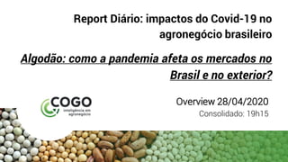 Report Diário: impactos do Covid-19 no
agronegócio brasileiro
Algodão: como a pandemia afeta os mercados no
Brasil e no exterior?
Overview 28/04/2020
Consolidado: 19h15
 