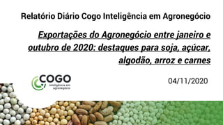 Relatório Diário Cogo Inteligência em Agronegócio
Exportações do Agronegócio entre janeiro e
outubro de 2020: destaques para soja, açúcar,
algodão, arroz e carnes
04/11/2020
 