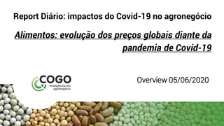 Report Diário: impactos do Covid-19 no agronegócio
Alimentos: evolução dos preços globais diante da
pandemia de Covid-19
Overview 05/06/2020
 