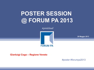 28 Maggio 2013
POSTER SESSION
@ FORUM PA 2013
#pmicloud
Gianluigi Cogo – Regione Veneto
#poster #forumpa2013
 