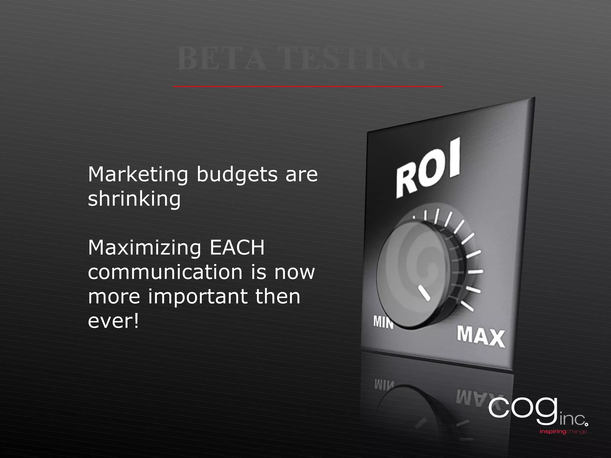 BETA TESTING  Marketing budgets are shrinking  Maximizing EACH communication is now more important then ever! 