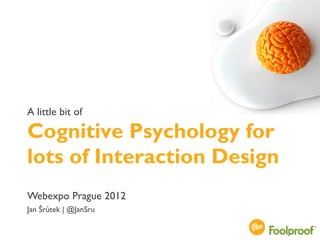 A little bit of

Cognitive Psychology for
lots of Interaction Design
Webexpo Prague 2012
Jan Šrůtek | @JanSru

                             @JanSru
 