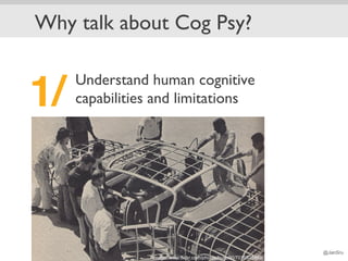 Why talk about Cog Psy?

    Understand human cognitive
1/! capabilities and limitations




                             ...