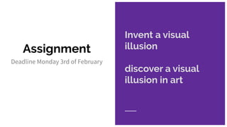 Assignment
Invent a visual
illusion
discover a visual
illusion in art
Deadline Monday 3rd of February
 