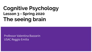 Cognitive Psychology
Lesson 3 - Spring 2020
The seeing brain
Professor Valentina Bazzarin
USAC Reggio Emilia
 