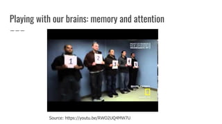 Playing with our brains: memory and attention
Source: https://youtu.be/RWO2UQ4MW7U
 
