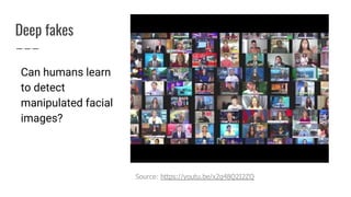 Deep fakes
Source: https://youtu.be/x2g48Q2I2ZQ
Can humans learn
to detect
manipulated facial
images?
 