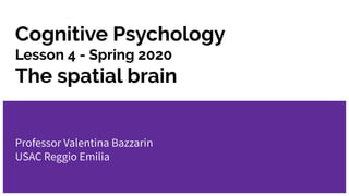 Cognitive Psychology
Lesson 4 - Spring 2020
The spatial brain
Professor Valentina Bazzarin
USAC Reggio Emilia
 