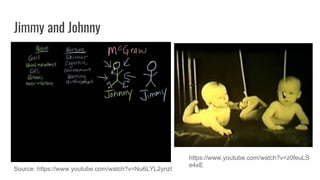Jimmy and Johnny
Source: https://www.youtube.com/watch?v=Nu6LYL2ynzI
https://www.youtube.com/watch?v=z0feuLS
e4xE
 