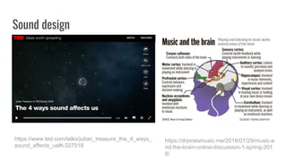 Sound design
https://www.ted.com/talks/julian_treasure_the_4_ways_
sound_affects_us#t-327518
https://drjonesmusic.me/2018/01/29/music-a
nd-the-brain-online-discussion-1-spring-201
8/
 