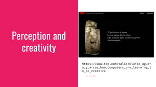 Perception and
creativity
https://www.ted.com/talks/blaise_aguer
a_y_arcas_how_computers_are_learning_t
o_be_creative
 