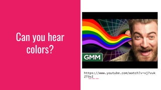 Can you hear
colors?
https://www.youtube.com/watch?v=xj7vuk
ZT9sI
 