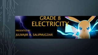 GRADE 8
ELECTRICITY
PRESENTED BY:
JULMAJIR A. SALIPMUGDAR
 