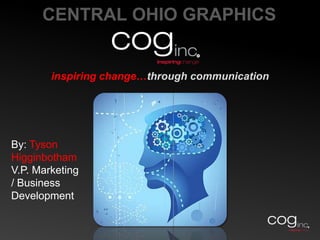 CENTRAL OHIO GRAPHICSinspiring change…through communication By: Tyson Higginbotham V.P. Marketing / Business Development 