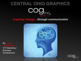 CENTRAL OHIO GRAPHICSinspiring change…through communication By: Tyson Higginbotham V.P. Marketing / Business Development  