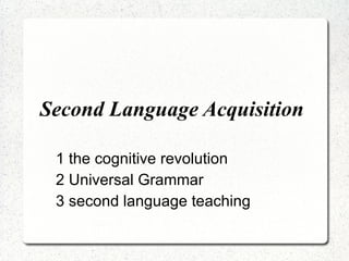 Second Language Acquisition  1 the cognitive revolution 2 Universal Grammar 3 second language teaching 
